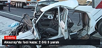 Aksaray'da feci kaza: 2 ölü 3 yaralı