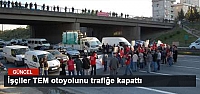 İşçiler TEM otoyolunu trafiğe kapattı